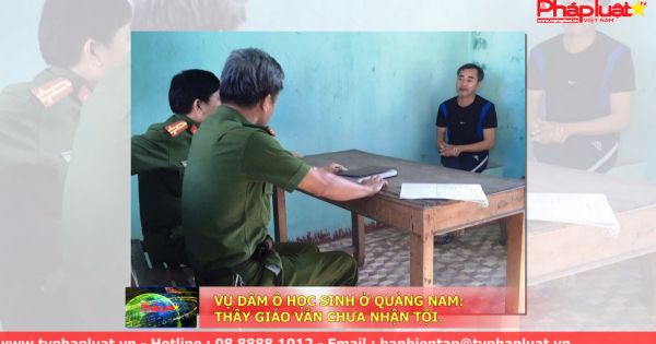 Vụ dâm ô học sinh ở Quảng Nam: Thầy giáo vẫn chưa nhận tội.
