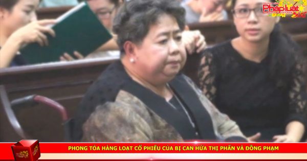 Phong tỏa hàng loạt cổ phiếu của bị can Hứa Thị Phấn và đồng phạm