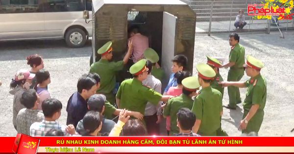 Rủ nhau kinh doanh hàng cấm, đôi bạn tù lãnh án tử hình