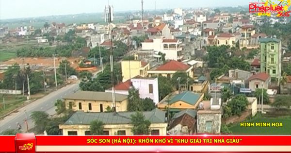 Sóc Sơn (Hà Nội): Khốn khổ vì “khu giải trí nhà giàu”