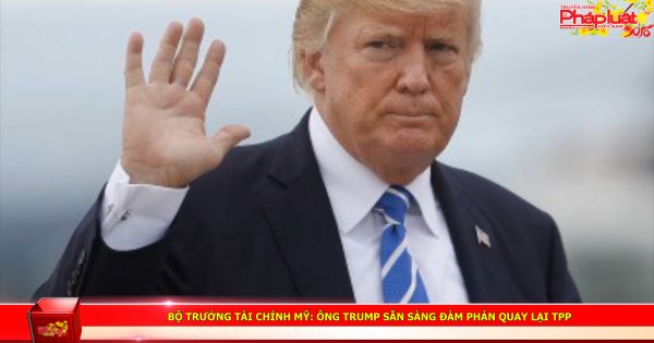 Bộ trưởng Tài chính Mỹ: Ông Trump sẵn sàng đàm phán quay lại TPP