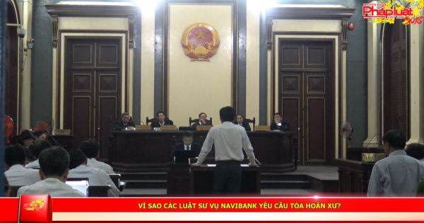 Vì sao các luật sư vụ NaviBank yêu cầu tòa hoãn xử?