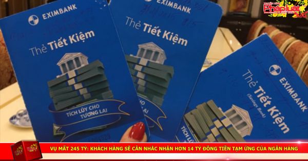 Vụ mất 245 tỷ: Khách hàng sẽ cân nhắc nhận hơn 14 tỷ đồng tiền tạm ứng của ngân hàng