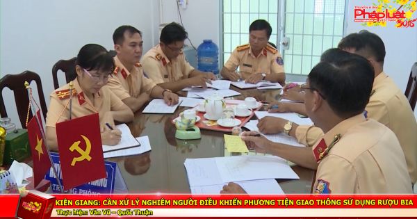 Kiên Giang: Cần xử lý nghiêm người điều khiển phương tiện giao thông sử dụng rượu bia