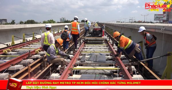 TP HCM: Lắp đặt đường ray metro đòi hỏi chính xác từng milimet