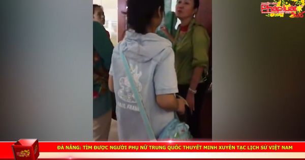 Đà Nẵng: Tìm được người phụ nữ Trung Quốc thuyết minh xuyên tạc lịch sử Việt Nam