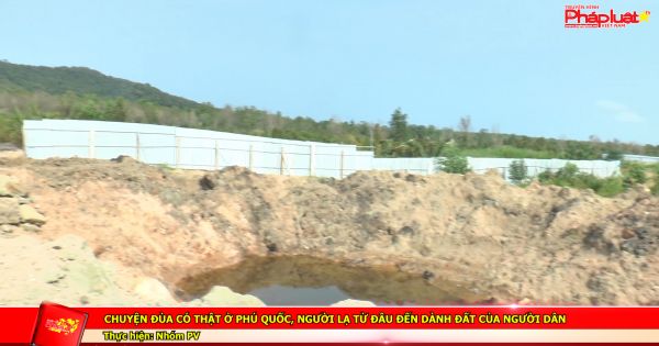 Chuyện đùa có thật ở Phú Quốc, người lạ từ đâu đến dành đất của người dân