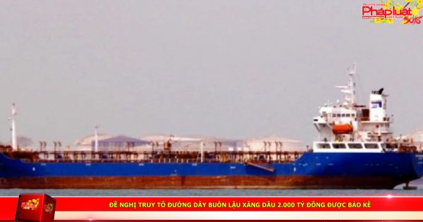 Đề nghị truy tố đường dây buôn lậu xăng dầu 2.000 tỷ đồng được bảo kê