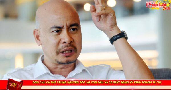 Ông chủ cà phê Trung Nguyên đòi lại con dấu và 20 giấy đăng ký kinh doanh từ vợ