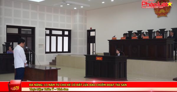 Đà Nẵng: 13 năm tù cho kẻ cò đất lừa đảo chiếm đoạt tài sản