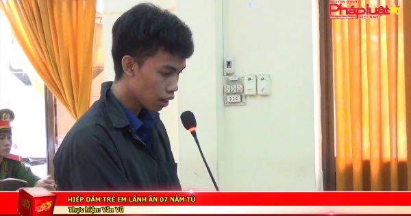 Hiếp dâm trẻ em lãnh án 07 năm tù