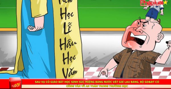 Sau vụ cô giáo bắt học sinh súc miệng bằng nước vắt giẻ lau bảng, Bộ GD&ĐT có công văn về an toàn trong trường học