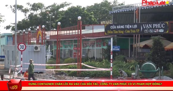 Dùng container chặn lối ra vào của đối tác, công ty Vạn Phúc có vi phạm hợp đồng?