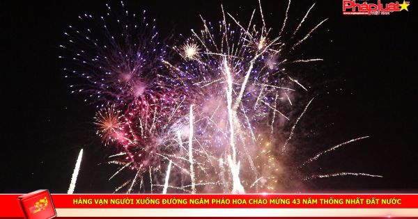 Hàng vạn người xuống đường ngắm pháo hoa chào mừng 43 năm thống nhất đất nước
