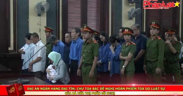 Đại án Ngân hàng Đại Tín: Chủ toạ bác đề nghị hoãn phiên toà