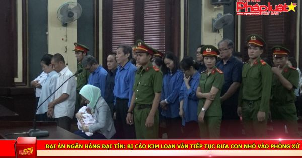 Đại án Ngân hàng Đại Tín: Bị cáo Kim Loan vẫn tiếp tục đưa con nhỏ vào phòng xử