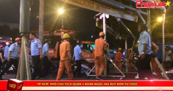 TP HCM: Phó chủ tịch quận 1 Đoàn Ngọc Hải rút đơn từ chức