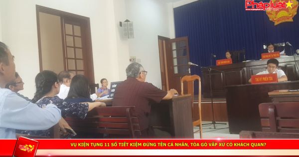 Vụ kiện tụng 11 sổ tiết kiệm đứng tên cá nhân, tòa Gò Vấp xử có khách quan?