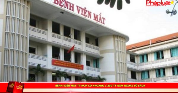 Bệnh viên mắt TP HCM có khoảng 1.200 tỷ nằm ngoài sổ sách