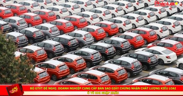 Bộ GTVT đề nghị: Doanh nghiệp cung cấp bản sao giấy chứng nhận chất lượng kiểu loại ô tô khi nhập khẩu