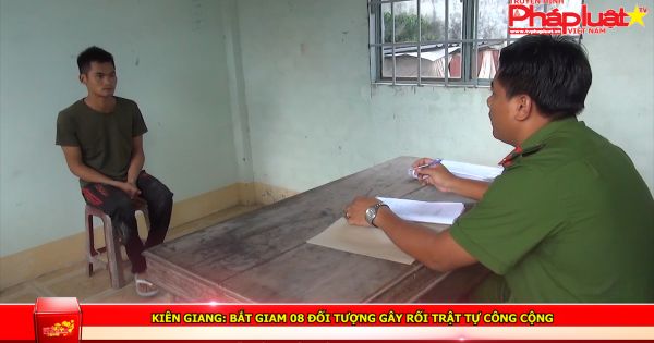Kiên Giang: Bắt giam 08 đối tượng gây rối trật tự công cộng