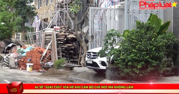 Ai sẽ “giải cứu” vỉa hè khi cán bộ chỉ nói mà không làm