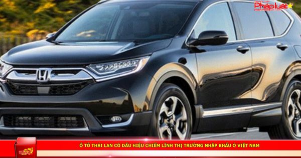 Ô tô Thái Lan có dấu hiệu chiếm lĩnh thị trường nhập khẩu ở Việt Nam