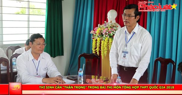 Thí sinh cần “thận trọng” trong bài thi môn tổng hợp THPTquốc gia 2018