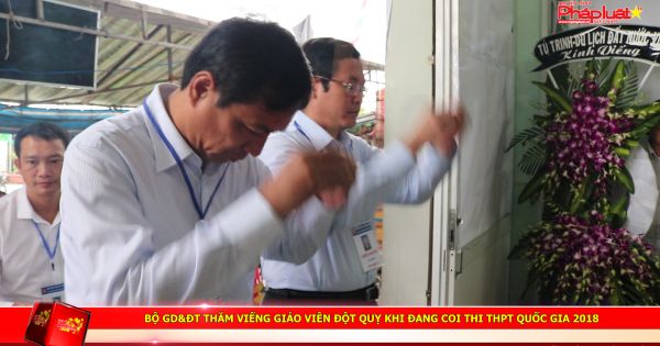 Bộ GD&ĐT thăm viếng giáo viên đột quỵ khi đang coi thi THPT quốc gia 2018