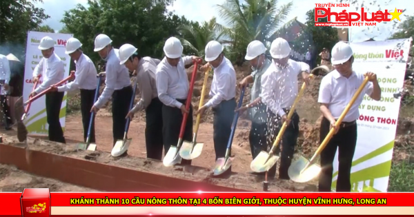 Khánh thành 10 cầu nông thôn tại 4 xã Biên giới, thuộc huyện Vĩnh Hưng, Long An