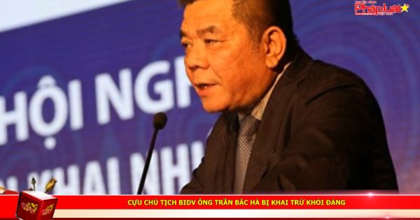 Cựu Chủ tịch BIDV ông Trần Bắc Hà bị khai trừ khỏi Đảng