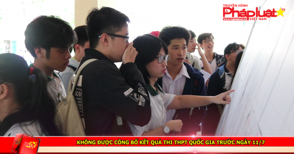 Không được công bố kết quả thi THPT quốc gia trước ngày 11/7