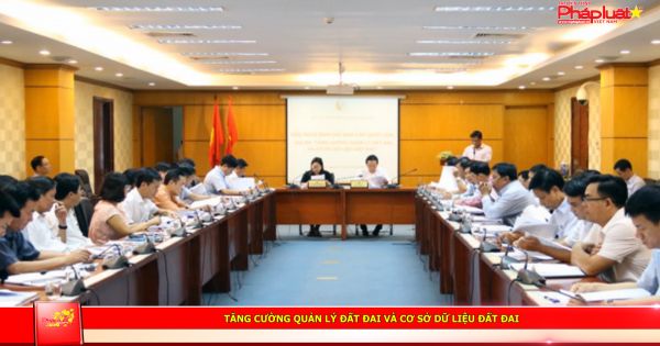 Tăng cường quản lý đất đai và cơ sở dữ liệu đất đai