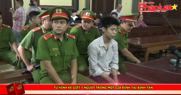 Tử hình kẻ giết 5 người trong một gia đình tại Bình Tân