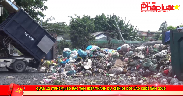 Quận 12 (TPHCM): Bô rác tạm Hiệp Thành dự kiến di dời vào cuối năm 2019
