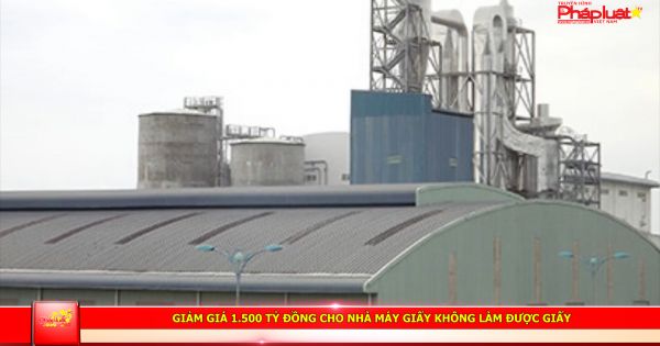 Giảm giá 1.500 tỷ đồng cho nhà máy giấy không làm được giấy