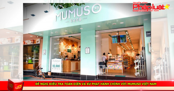 Đề nghị điều tra toàn diện và xử phạt hành chính với Mumuso Việt Nam