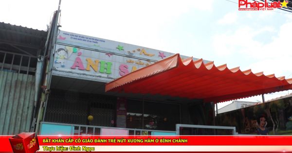 Bắt khẩn cấp cô giáo đánh trẻ nứt xương hàm ở Bình Chánh