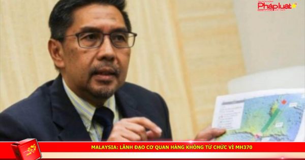 Malaysia: Lãnh đạo cơ quan hàng không từ chức vì MH370
