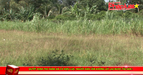 Quyết định thi hành án có hiệu lực, người dân vẫn không lấy lại được tài sản!