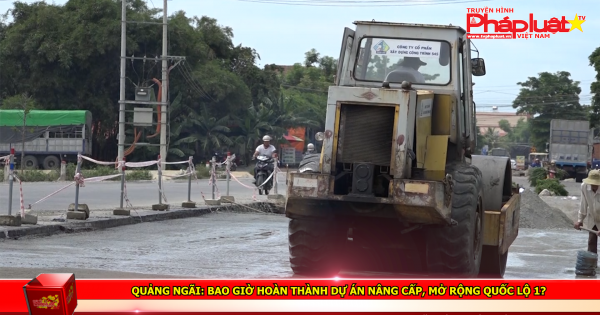 Quảng Ngãi: Bao giờ hoàn thành dự án nâng cấp, mở rộng quốc lộ 1?