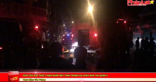 Giải cứu kịp thời 3 nạn nhân bất tỉnh trong vụ cháy nhà tại quận 5