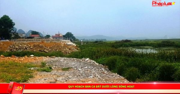 Quy hoạch bán cả đất dưới lòng sông Hoạt