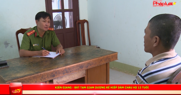 Kiên Giang: Bắt tạm giam dượng rể hiếp dâm cháu vợ 13 tuổi