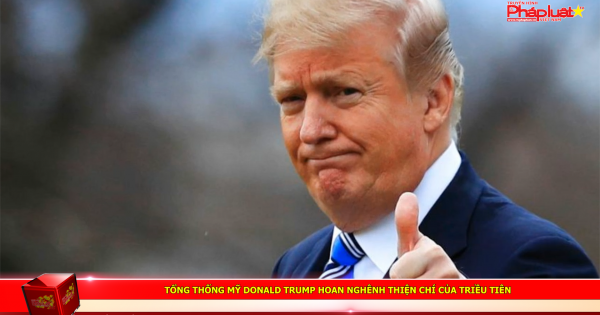 Tổng thống Mỹ Donald Trump hoan nghênh thiện chí của Triều Tiên