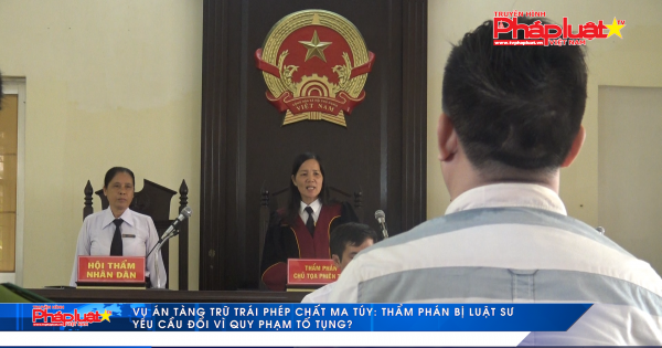 Vụ án Tàng trữ trái phép chất ma túy: Thẩm phán bị luật sư yêu cầu đổi vì vi phạm tố tụng.?