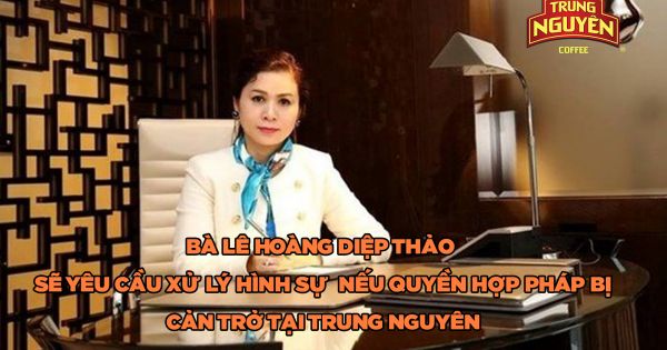 Bà Lê Hoàng Diệp Thảo sẽ yêu cầu xử lý hình sự nếu quyền hợp pháp bị cản trở tại Trung Nguyên