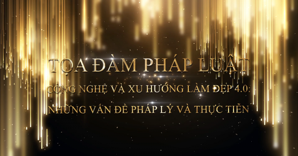 Toạ đàm pháp luật: “Công nghệ và xu hướng làm đẹp 4.0: Những vấn đề pháp lý và thực tiễn”