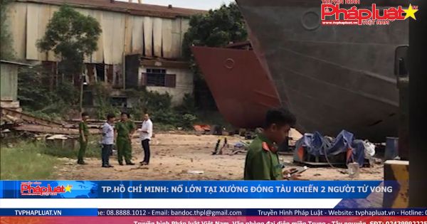 Nổ lớn tại xưởng đóng tàu ở TP HCM, 2 người chết