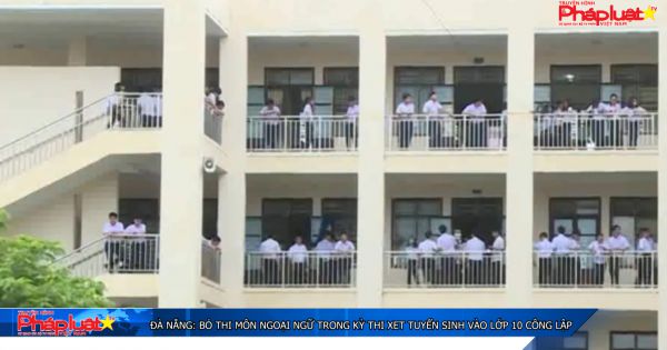 Đà Nẵng: Bỏ thi môn Ngoại ngữ trong kỳ thi xét tuyển sinh vào lớp 10 công lập